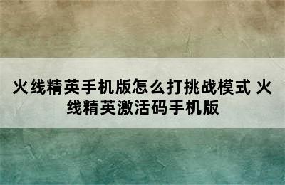 火线精英手机版怎么打挑战模式 火线精英激活码手机版